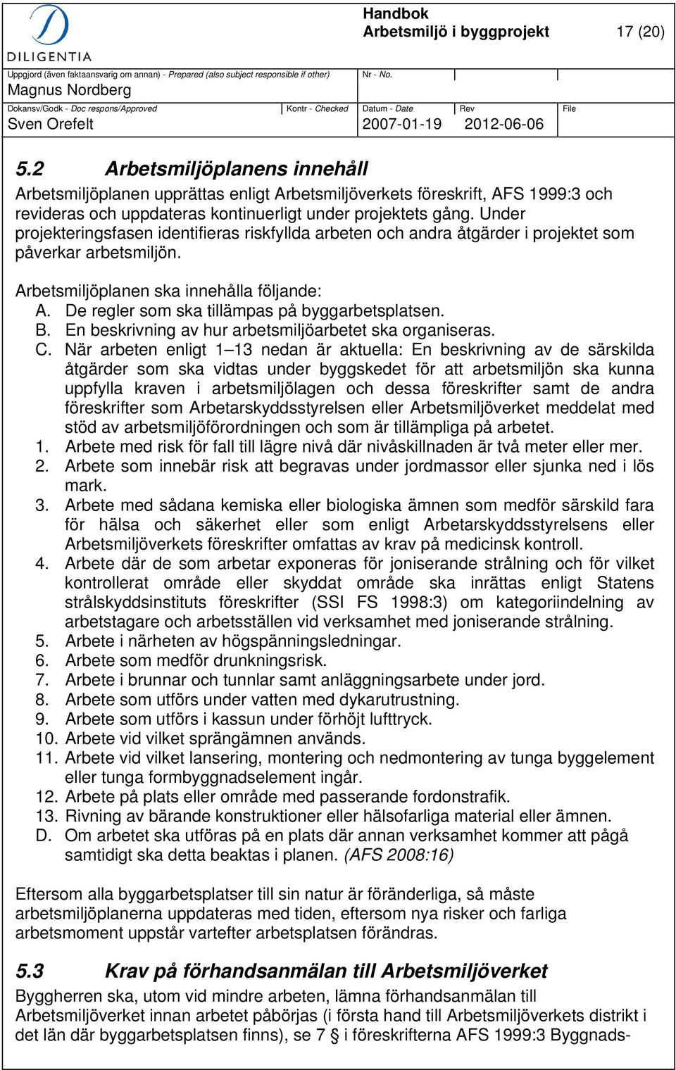 Under projekteringsfasen identifieras riskfyllda arbeten och andra åtgärder i projektet som påverkar arbetsmiljön. Arbetsmiljöplanen ska innehålla följande: A.