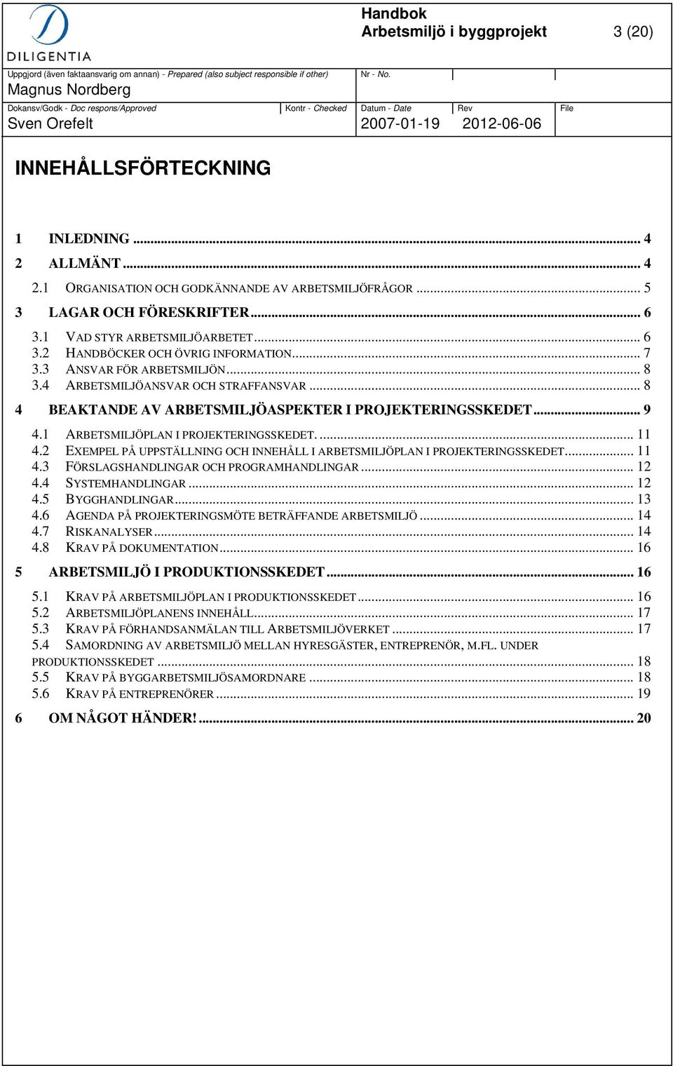 .. 8 4 BEAKTANDE AV ARBETSMILJÖASPEKTER I PROJEKTERINGSSKEDET... 9 4.1 ARBETSMILJÖPLAN I PROJEKTERINGSSKEDET.... 11 4.2 EXEMPEL PÅ UPPSTÄLLNING OCH INNEHÅLL I ARBETSMILJÖPLAN I PROJEKTERINGSSKEDET.