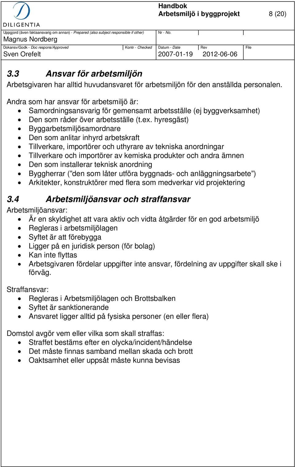 hyresgäst) Byggarbetsmiljösamordnare Den som anlitar inhyrd arbetskraft Tillverkare, importörer och uthyrare av tekniska anordningar Tillverkare och importörer av kemiska produkter och andra ämnen