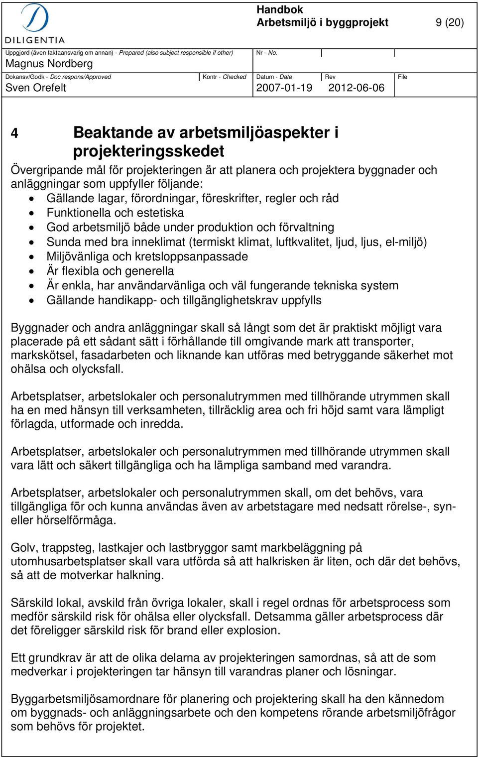 luftkvalitet, ljud, ljus, el-miljö) Miljövänliga och kretsloppsanpassade Är flexibla och generella Är enkla, har användarvänliga och väl fungerande tekniska system Gällande handikapp- och