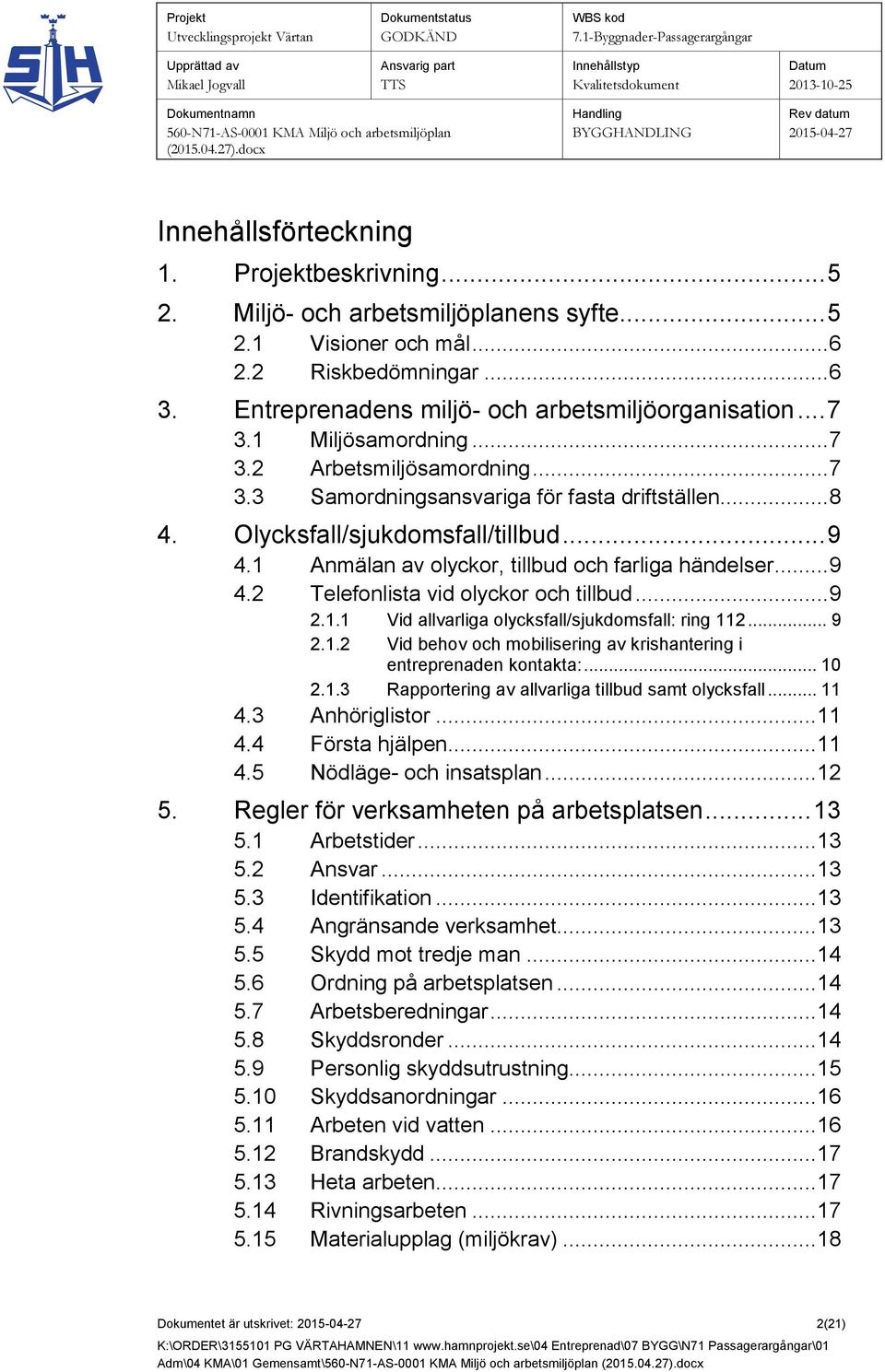 1 Anmälan av olyckor, tillbud och farliga händelser... 9 4.2 Telefonlista vid olyckor och tillbud... 9 2.1.1 Vid allvarliga olycksfall/sjukdomsfall: ring 112... 9 2.1.2 Vid behov och mobilisering av krishantering i entreprenaden kontakta:.