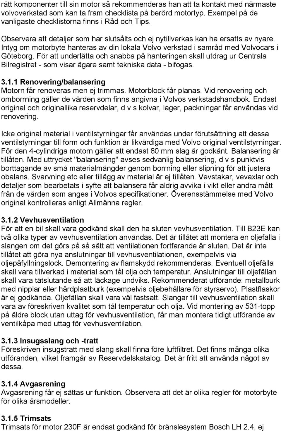 Intyg om motorbyte hanteras av din lokala Volvo verkstad i samråd med Volvocars i Göteborg.