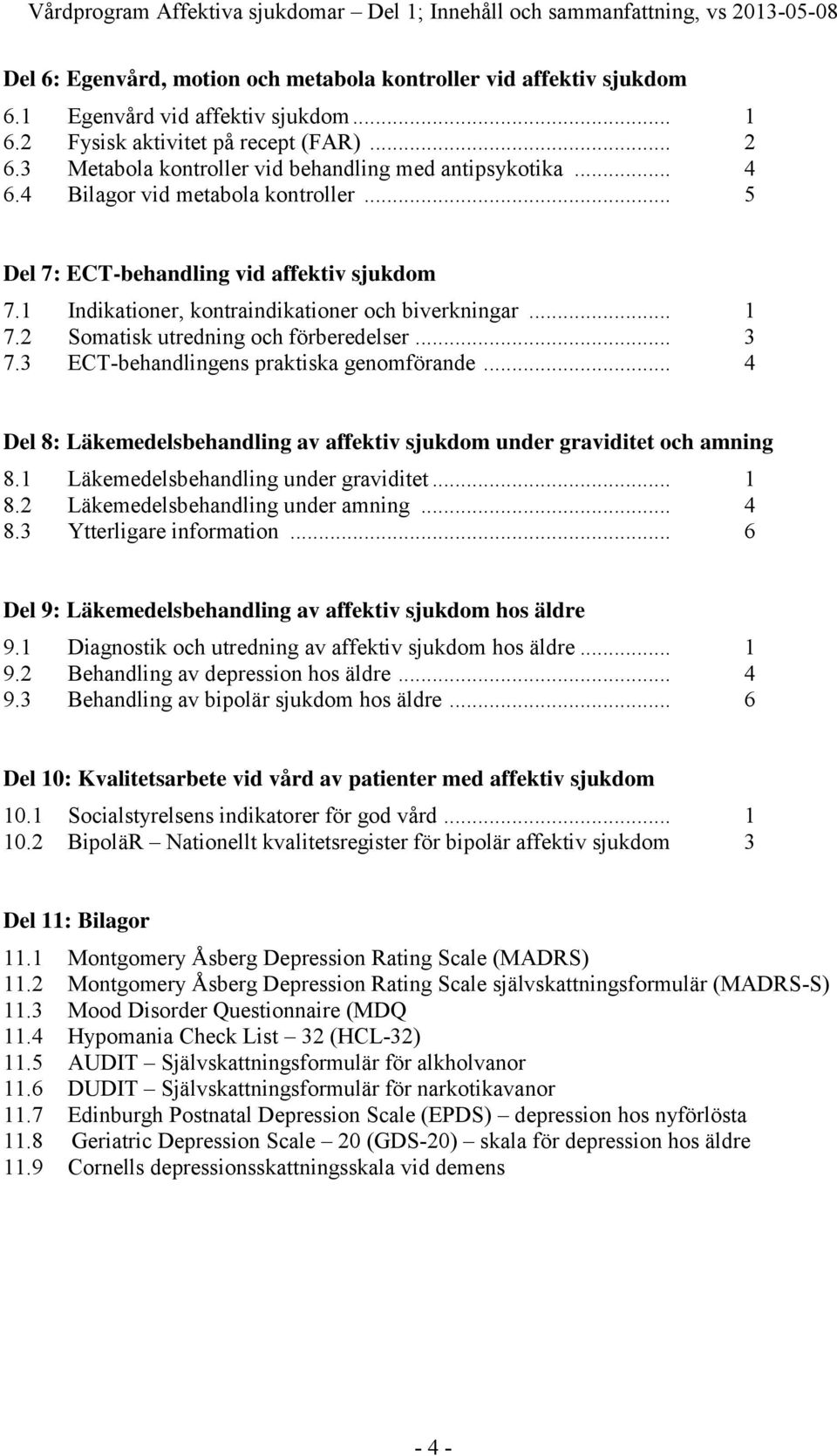 1 Indikationer, kontraindikationer och biverkningar... 1 7.2 Somatisk utredning och förberedelser... 3 7.3 ECT-behandlingens praktiska genomförande.