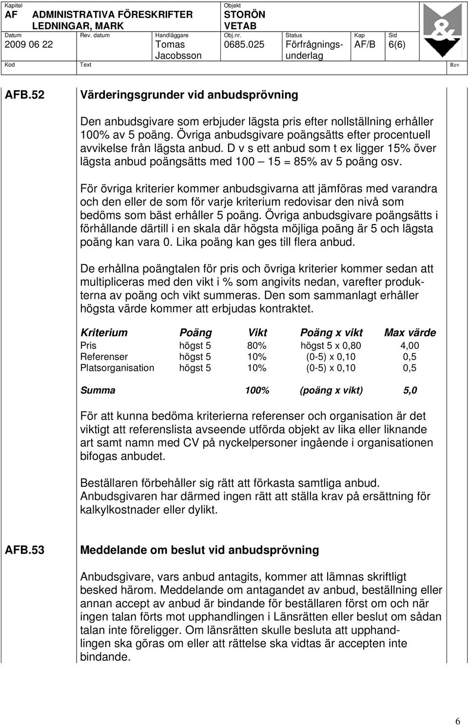 Övriga anbudsgivare poängsätts efter procentuell avvikelse från lägsta anbud. D v s ett anbud som t ex ligger 15% över lägsta anbud poängsätts med 100 15 = 85% av 5 poäng osv.