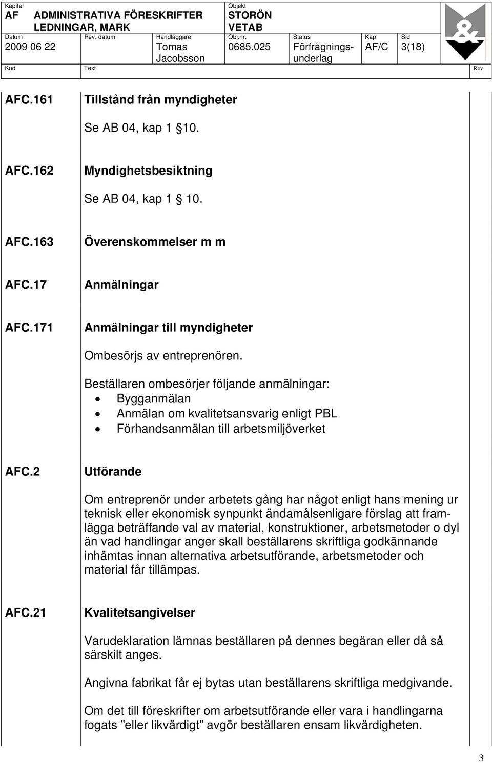 Beställaren ombesörjer följande anmälningar: Bygganmälan Anmälan om kvalitetsansvarig enligt PBL Förhandsanmälan till arbetsmiljöverket AFC.