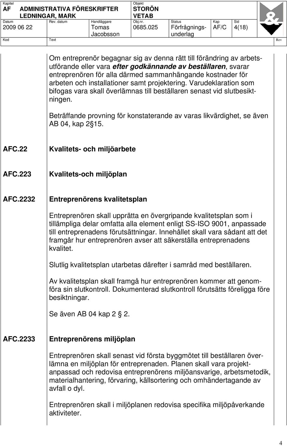 sammanhängande kostnader för arbeten och installationer samt projektering. Varudeklaration som bifogas vara skall överlämnas till beställaren senast vid slutbesiktningen.