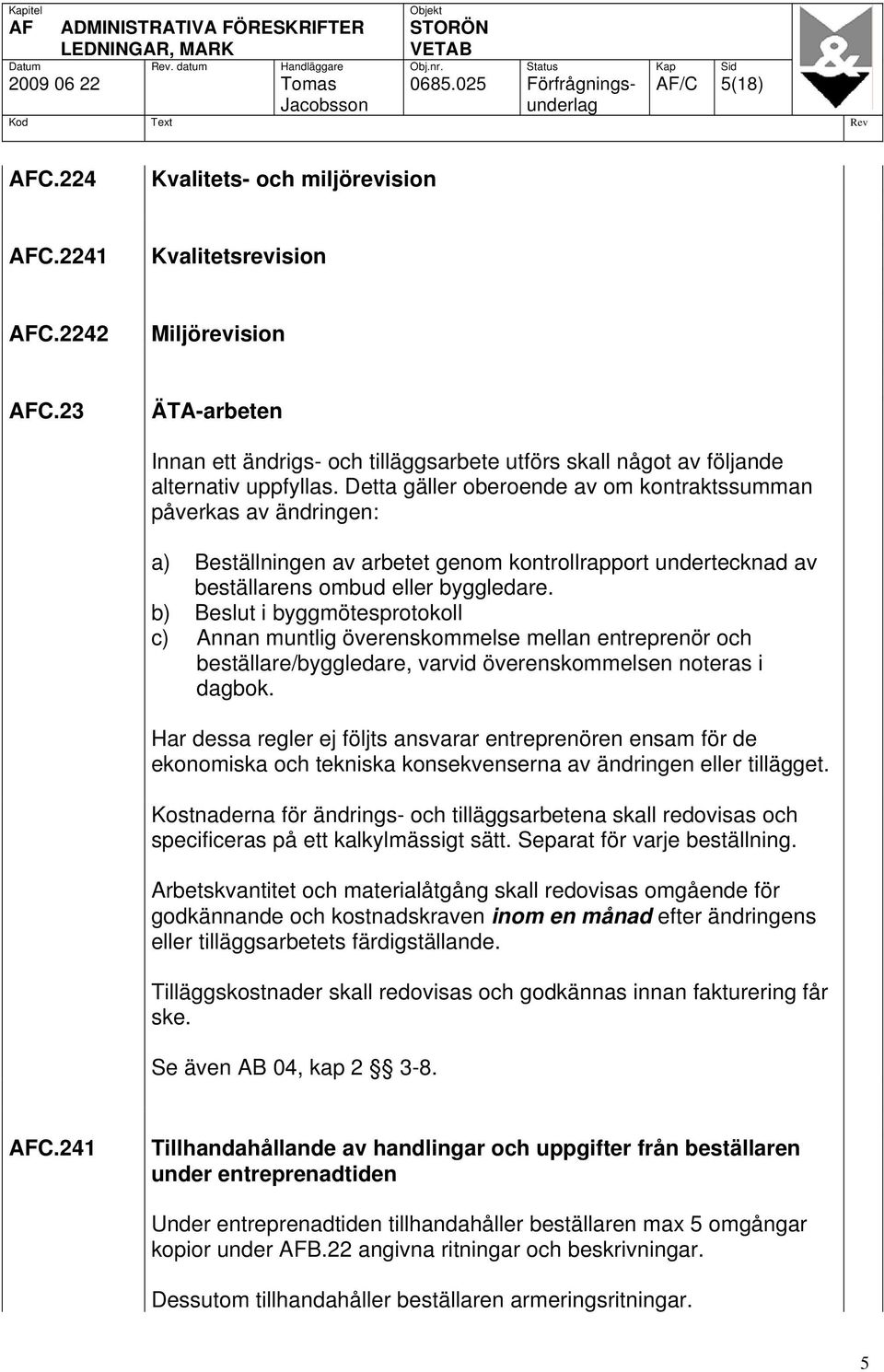Detta gäller oberoende av om kontraktssumman påverkas av ändringen: a) Beställningen av arbetet genom kontrollrapport undertecknad av beställarens ombud eller byggledare.