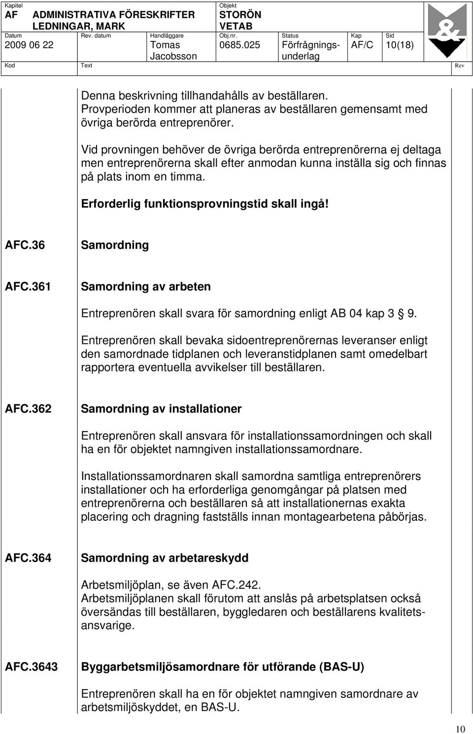 Vid provningen behöver de övriga berörda entreprenörerna ej deltaga men entreprenörerna skall efter anmodan kunna inställa sig och finnas på plats inom en timma.