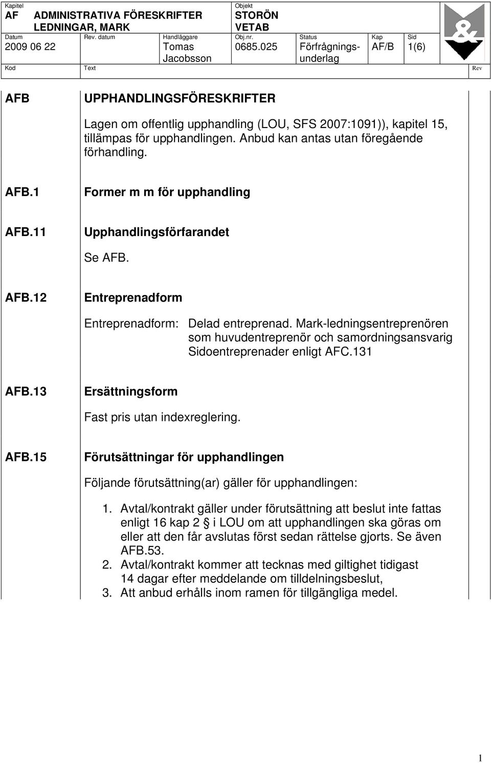 Anbud kan antas utan föregående förhandling. AFB.1 Former m m för upphandling AFB.11 Upphandlingsförfarandet Se AFB. AFB.12 Entreprenadform Entreprenadform: Delad entreprenad.