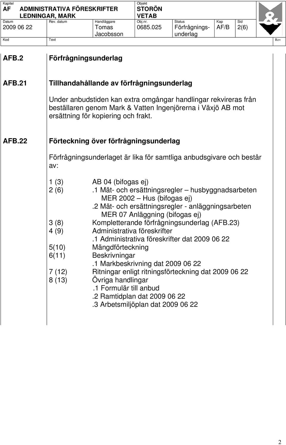 frakt. AFB.22 Förteckning över förfrågningsunderlag Förfrågningsunderlaget är lika för samtliga anbudsgivare och består av: 1 (3) AB 04 (bifogas ej) 2 (6).