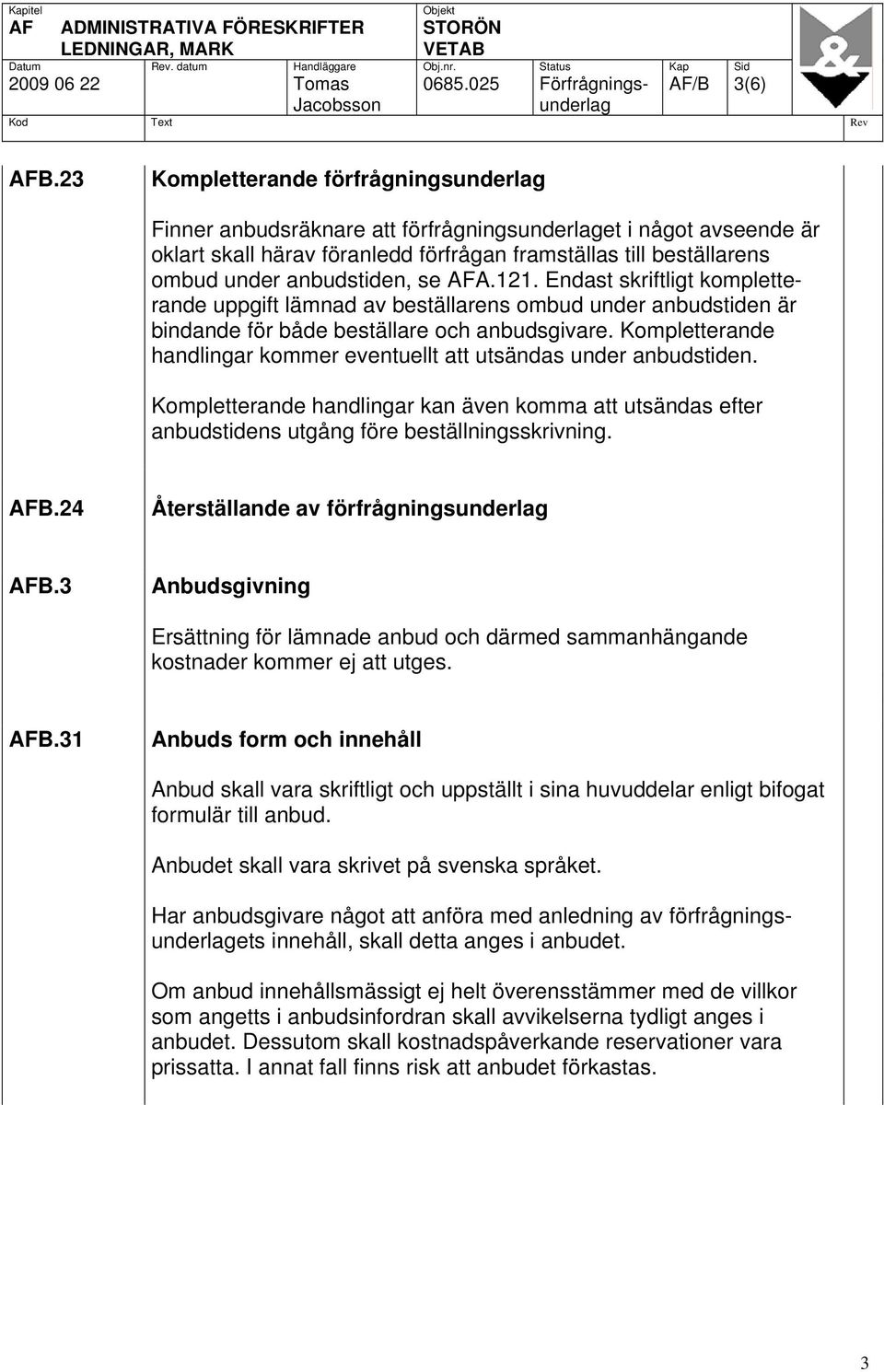anbudstiden, se AFA.121. Endast skriftligt kompletterande uppgift lämnad av beställarens ombud under anbudstiden är bindande för både beställare och anbudsgivare.