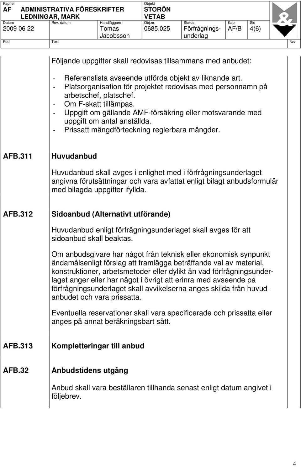 - Platsorganisation för projektet redovisas med personnamn på arbetschef, platschef. - Om F-skatt tillämpas. - Uppgift om gällande AMF-försäkring eller motsvarande med uppgift om antal anställda.