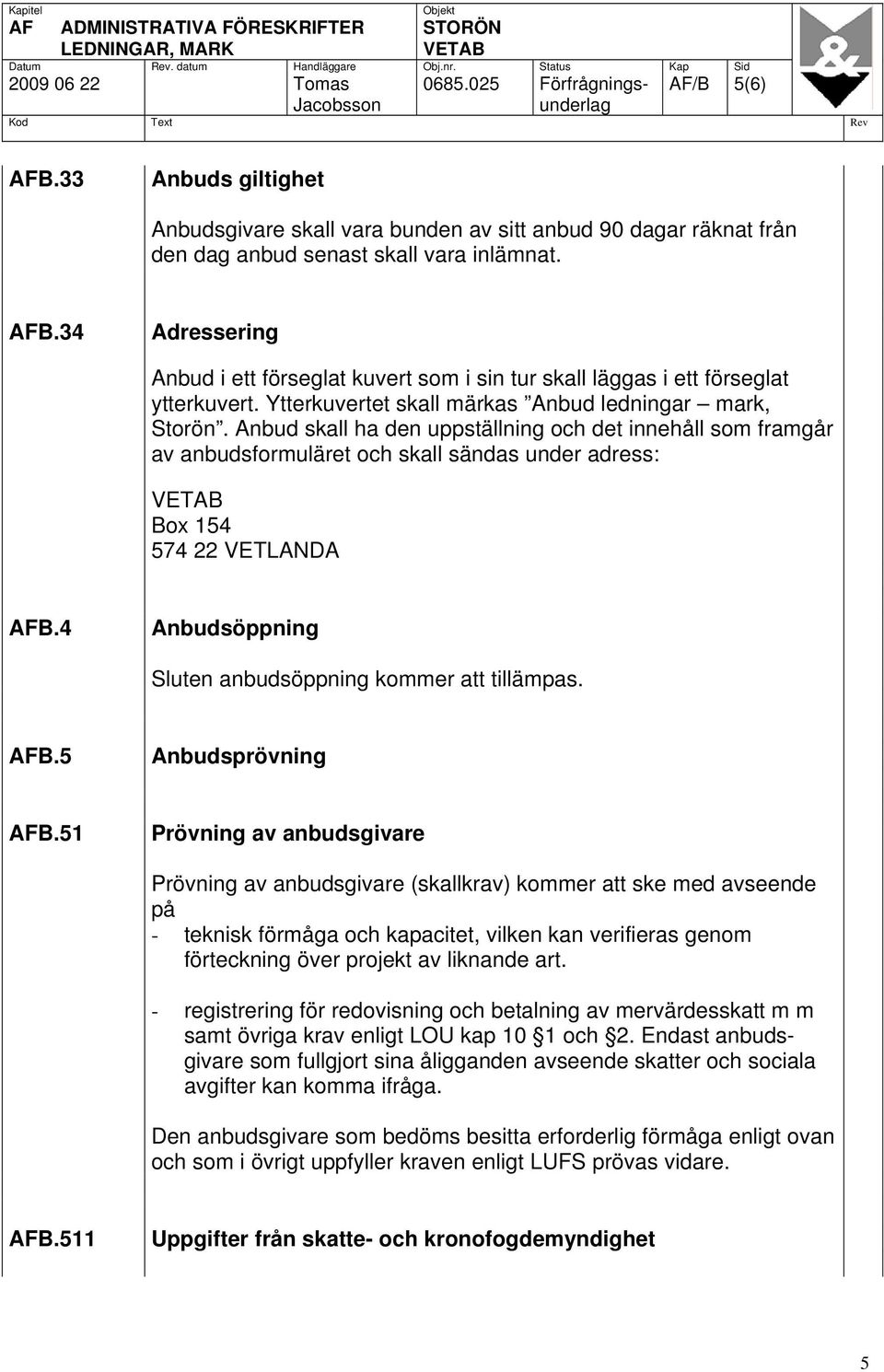 34 Adressering Anbud i ett förseglat kuvert som i sin tur skall läggas i ett förseglat ytterkuvert. Ytterkuvertet skall märkas Anbud ledningar mark, Storön.