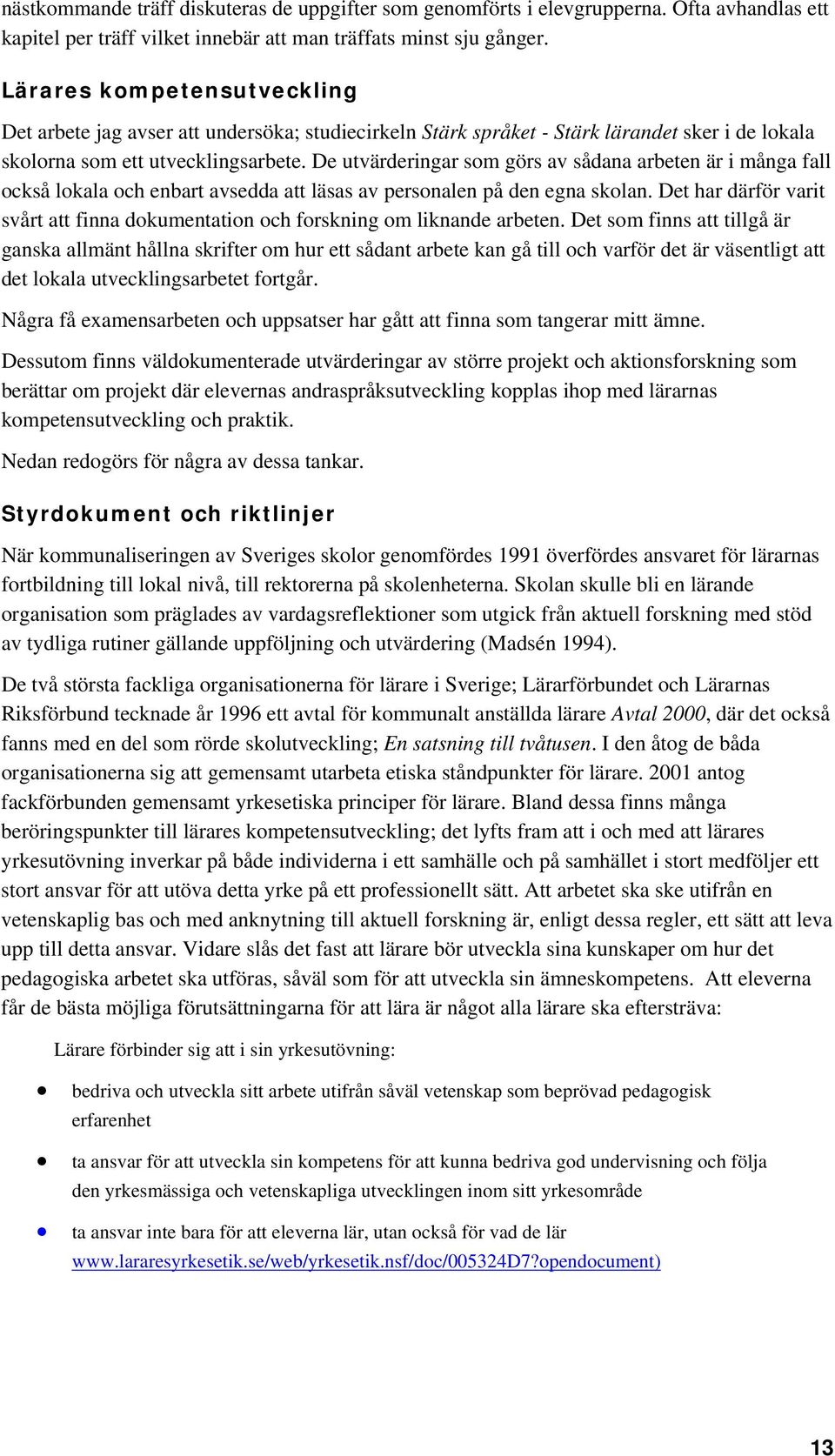De utvärderingar som görs av sådana arbeten är i många fall också lokala och enbart avsedda att läsas av personalen på den egna skolan.