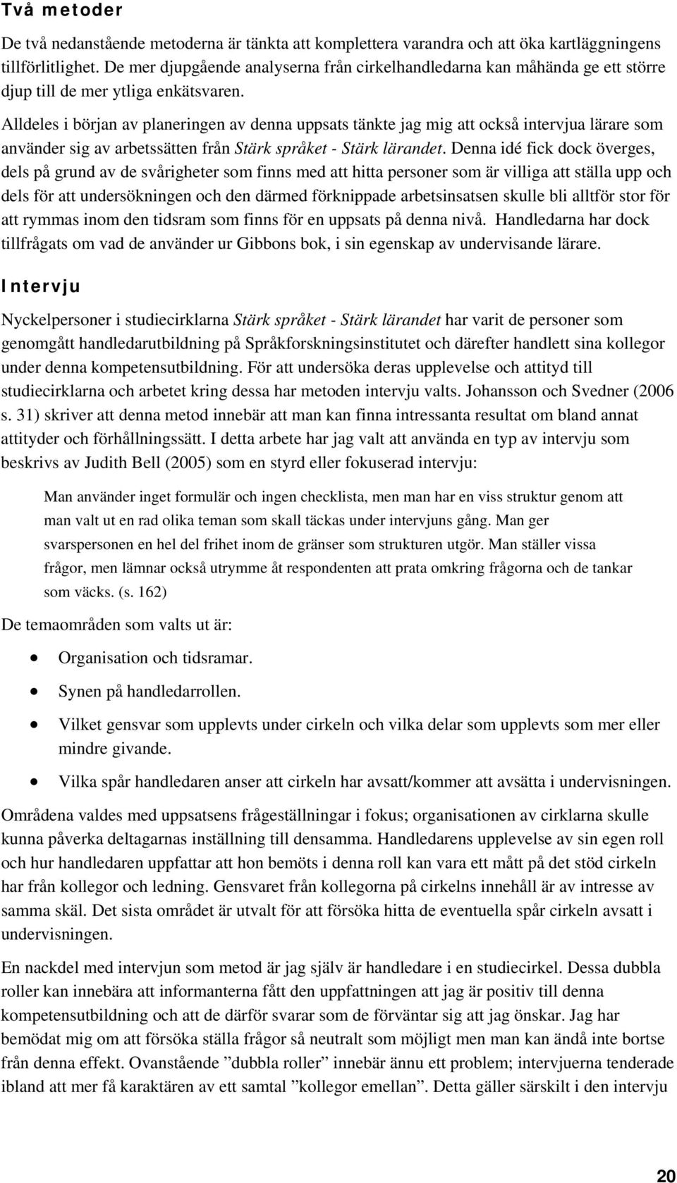 Alldeles i början av planeringen av denna uppsats tänkte jag mig att också intervjua lärare som använder sig av arbetssätten från Stärk språket - Stärk lärandet.