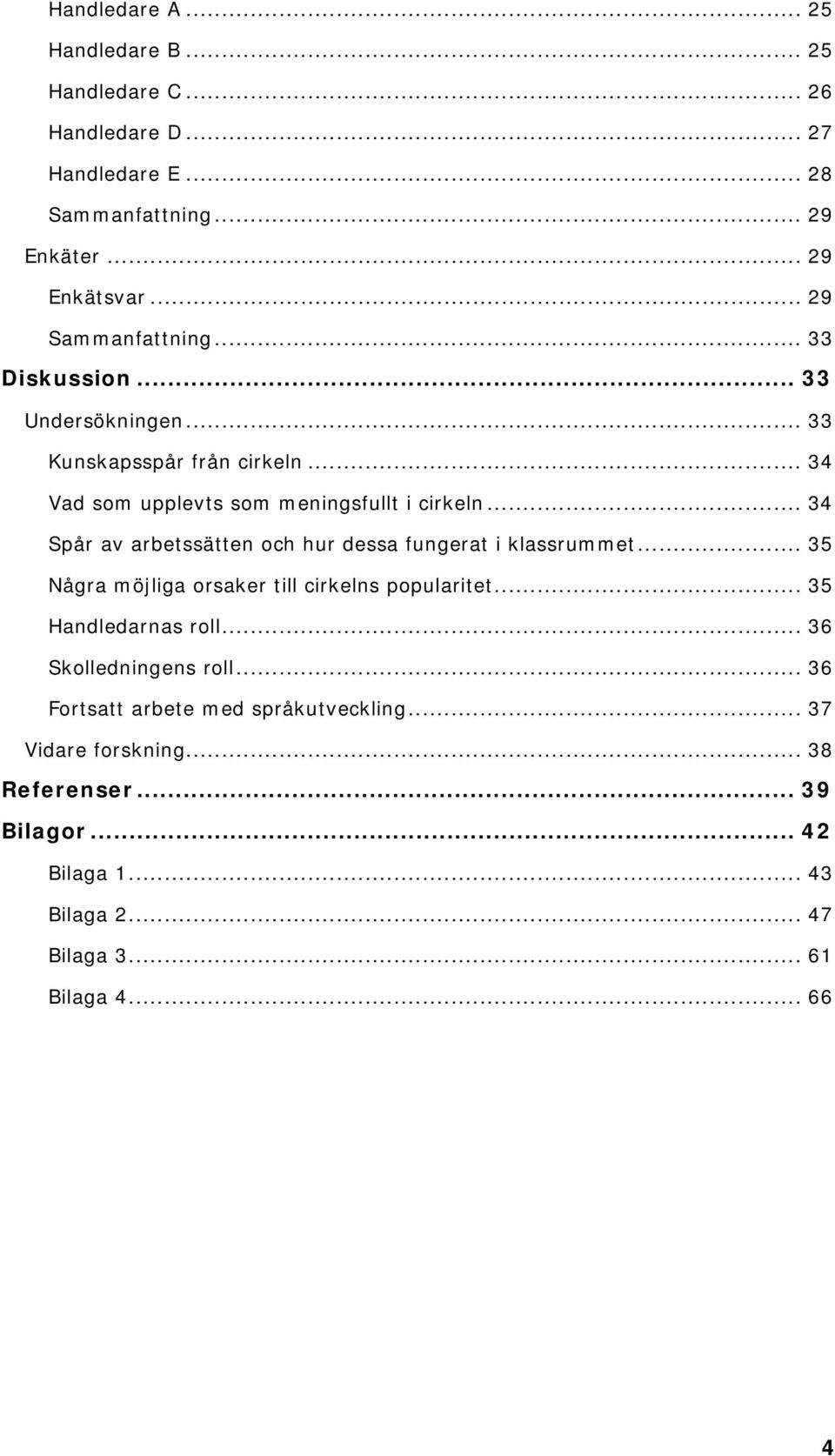 .. 34 Spår av arbetssätten och hur dessa fungerat i klassrummet... 35 Några möjliga orsaker till cirkelns popularitet... 35 Handledarnas roll.