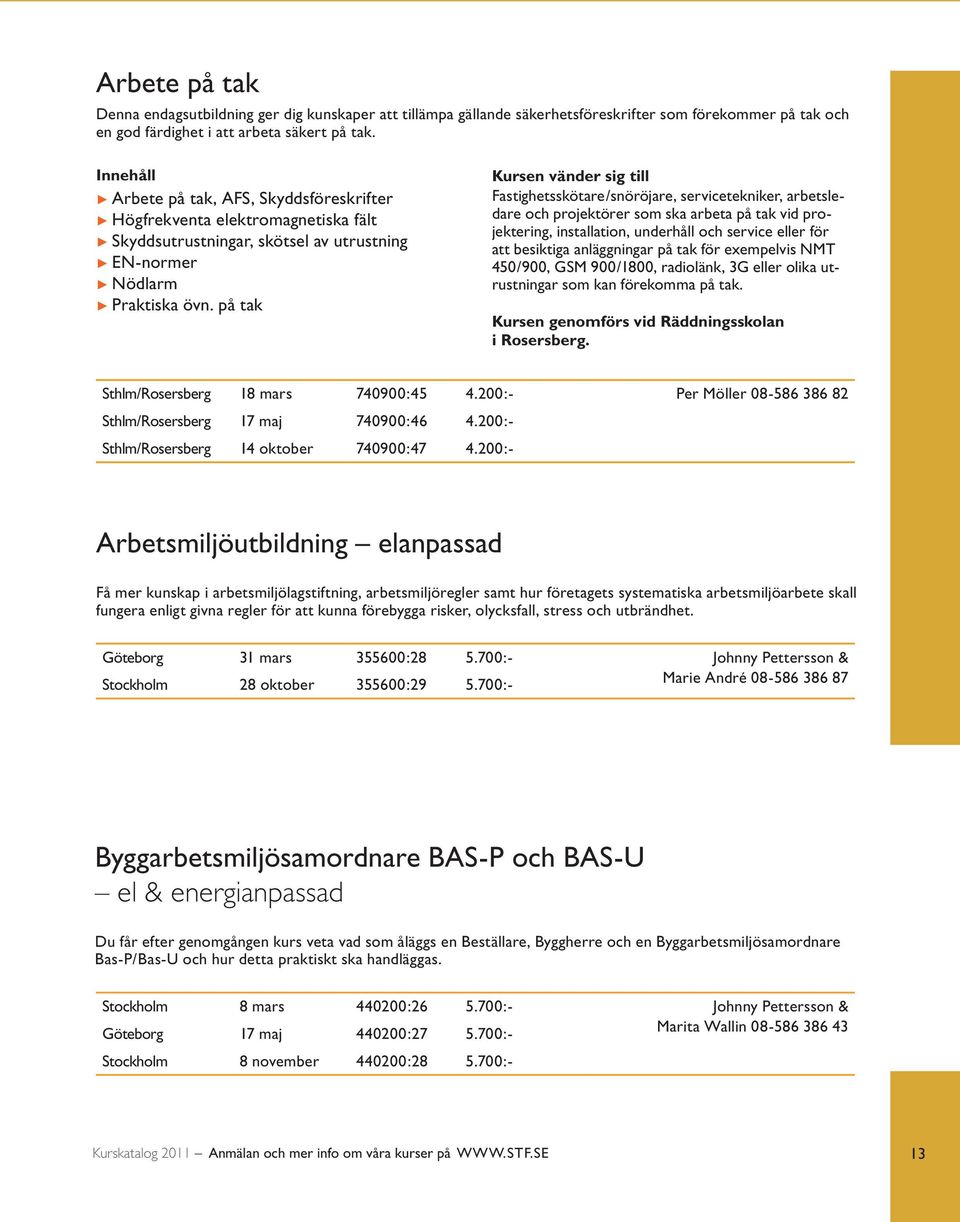 på tak Fastighetsskötare/snöröjare, servicetekniker, arbetsledare och projektörer som ska arbeta på tak vid projektering, installation, underhåll och service eller för att besiktiga anläggningar på