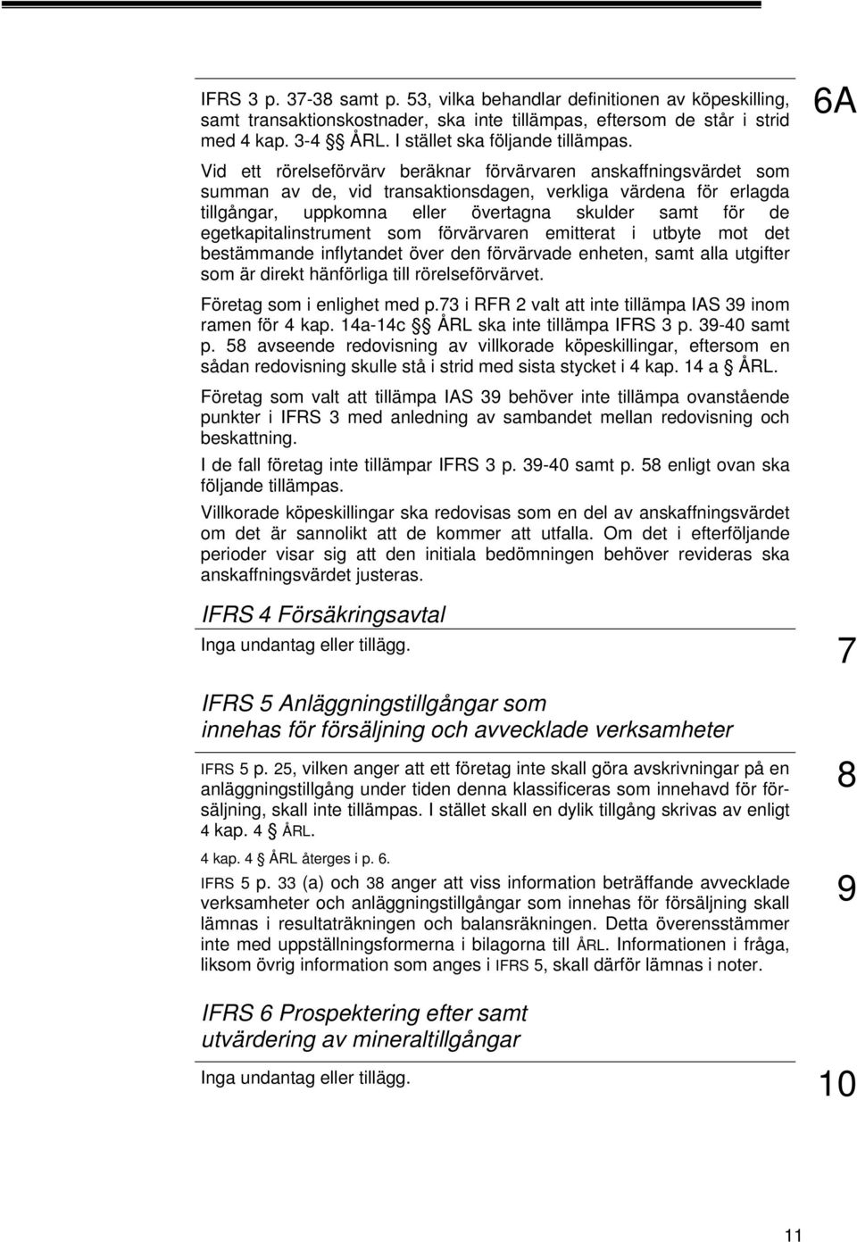 egetkapitalinstrument som förvärvaren emitterat i utbyte mot det bestämmande inflytandet över den förvärvade enheten, samt alla utgifter som är direkt hänförliga till rörelseförvärvet.