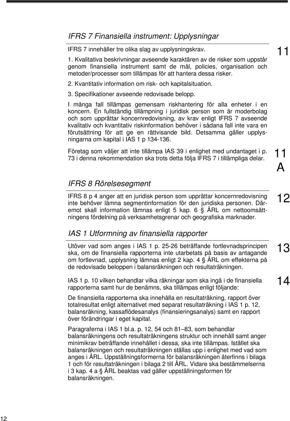 risker. 11 2. Kvantitativ information om risk- och kapitalsituation. 3. Specifikationer avseende redovisade belopp. I många fall tillämpas gemensam riskhantering för alla enheter i en koncern.