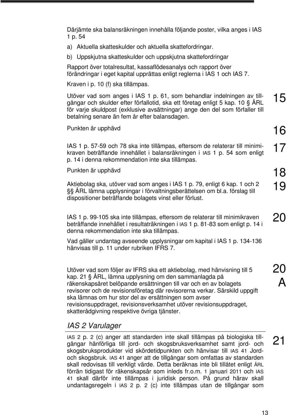 Kraven i p. 10 (f) ska tillämpas. 15 Utöver vad som anges i IAS 1 p. 61, som behandlar indelningen av tillgångar och skulder efter förfallotid, ska ett företag enligt 5 kap.