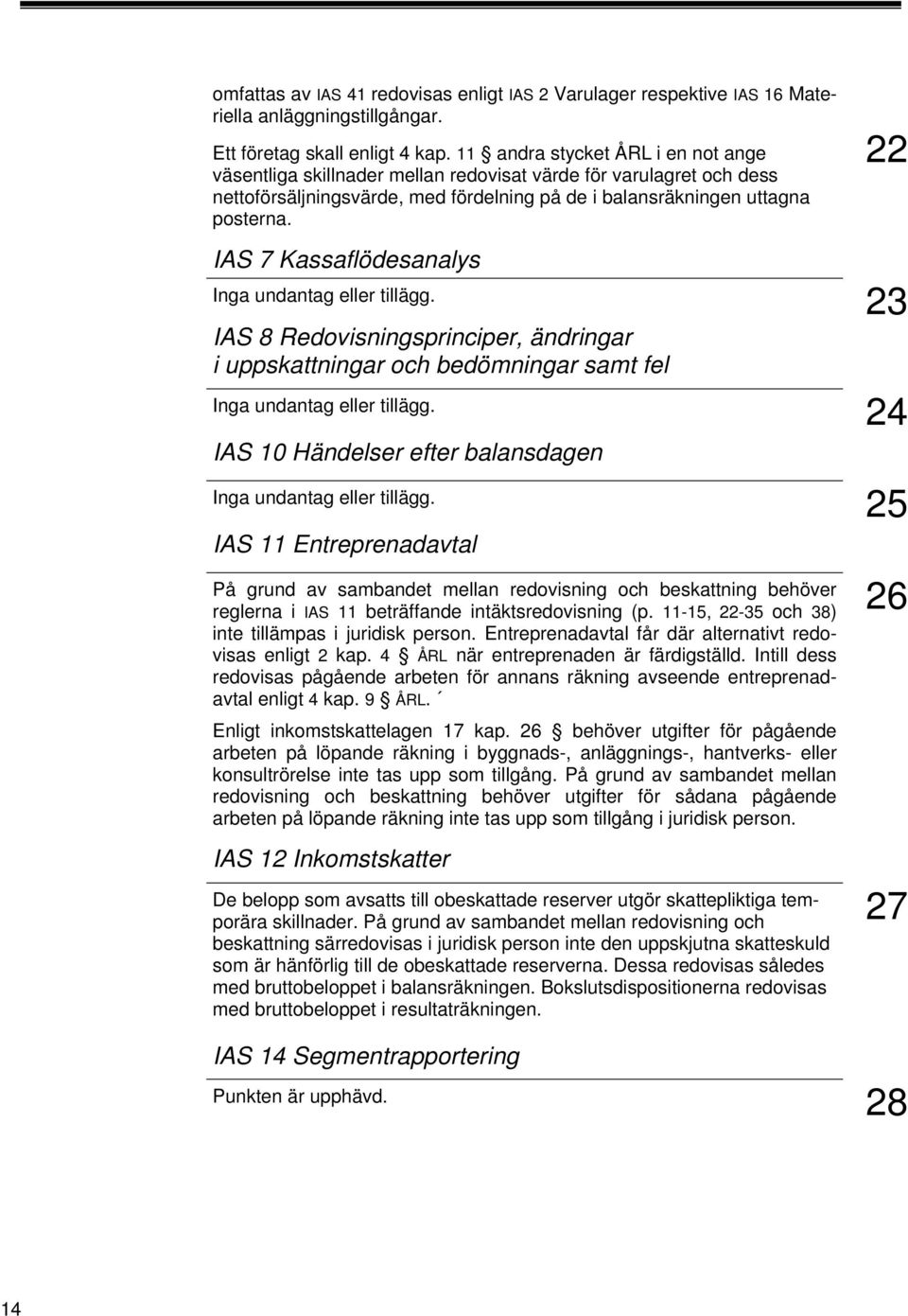 22 IAS 7 Kassaflödesanalys 23 IAS 8 Redovisningsprinciper, ändringar i uppskattningar och bedömningar samt fel 24 IAS 10 Händelser efter balansdagen 25 IAS 11 Entreprenadavtal På grund av sambandet