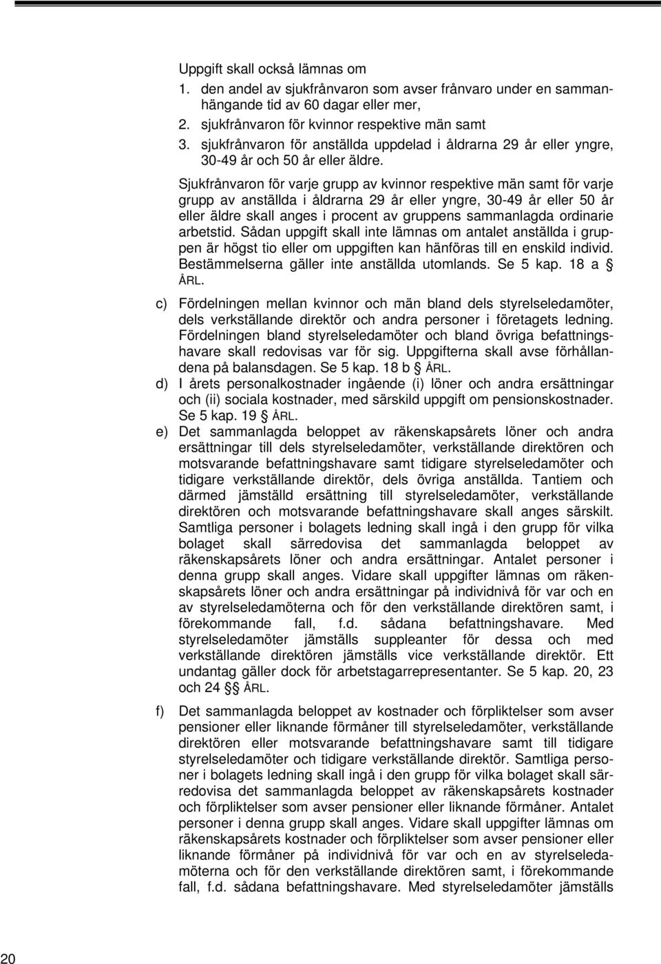 Sjukfrånvaron för varje grupp av kvinnor respektive män samt för varje grupp av anställda i åldrarna 29 år eller yngre, 30-49 år eller 50 år eller äldre skall anges i procent av gruppens sammanlagda