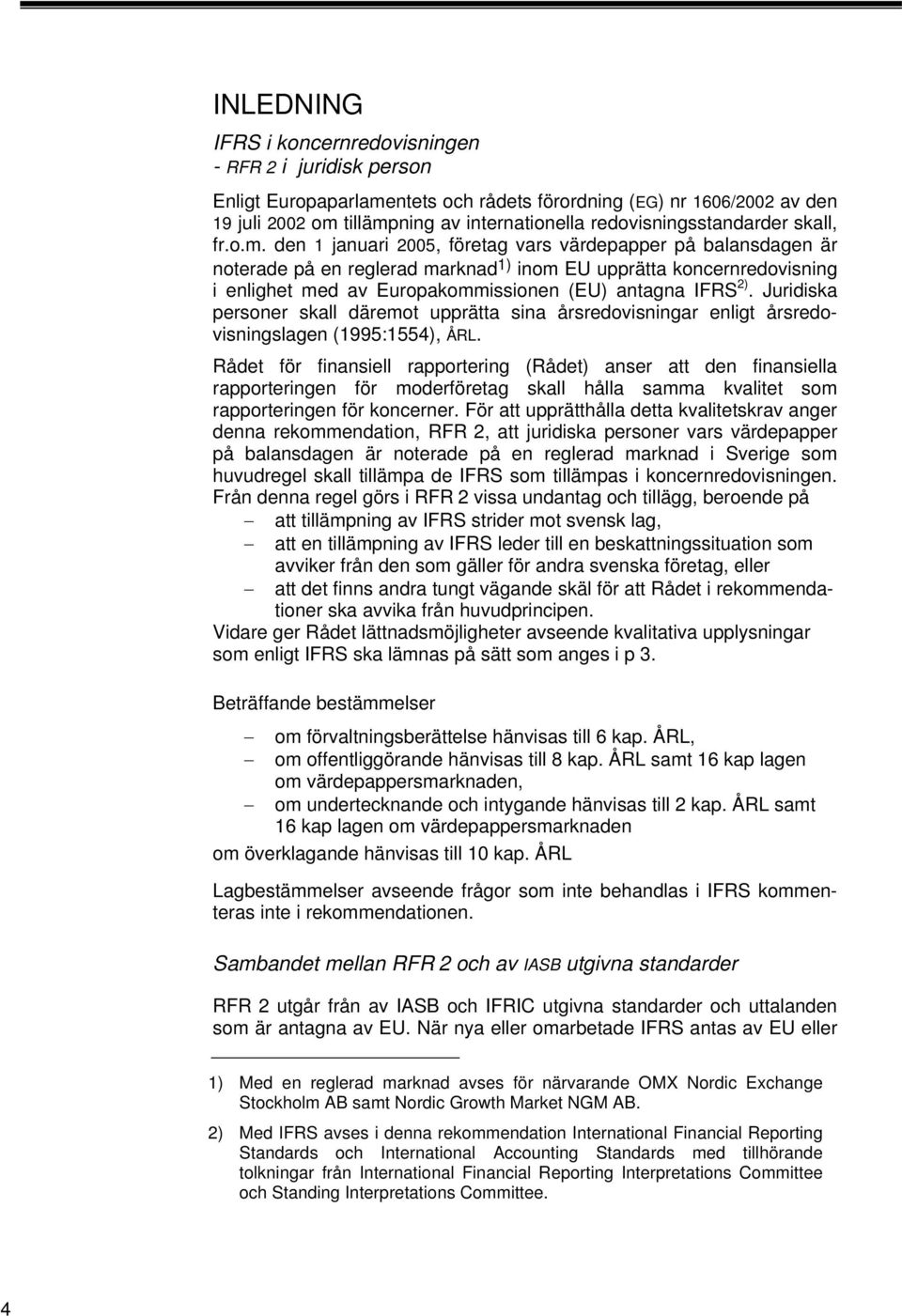 den 1 januari 2005, företag vars värdepapper på balansdagen är noterade på en reglerad marknad 1) inom EU upprätta koncernredovisning i enlighet med av Europakommissionen (EU) antagna IFRS 2).