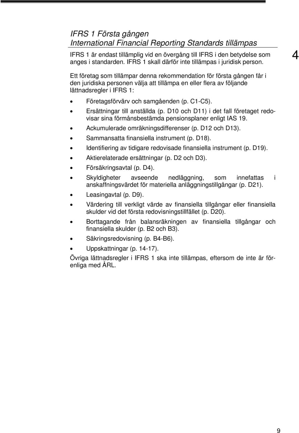 Ett företag som tillämpar denna rekommendation för första gången får i den juridiska personen välja att tillämpa en eller flera av följande lättnadsregler i IFRS 1: Företagsförvärv och samgåenden (p.