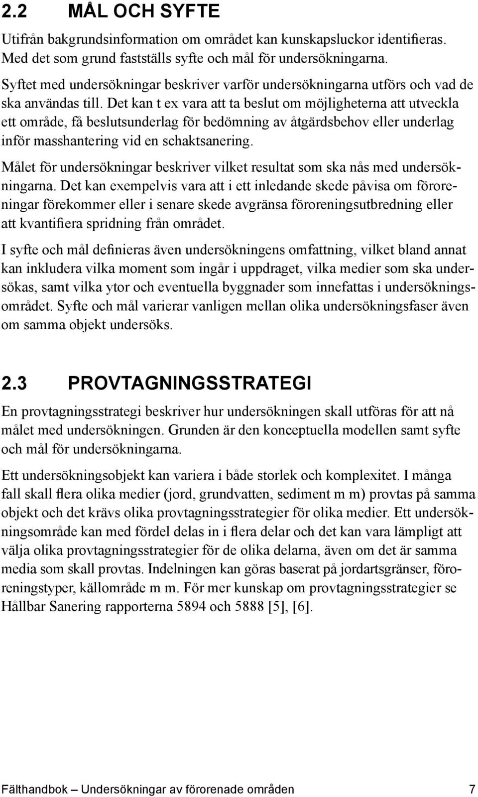 Det kan t ex vara att ta beslut om möjligheterna att utveckla ett område, få beslutsunderlag för bedömning av åtgärdsbehov eller underlag inför masshantering vid en schaktsanering.