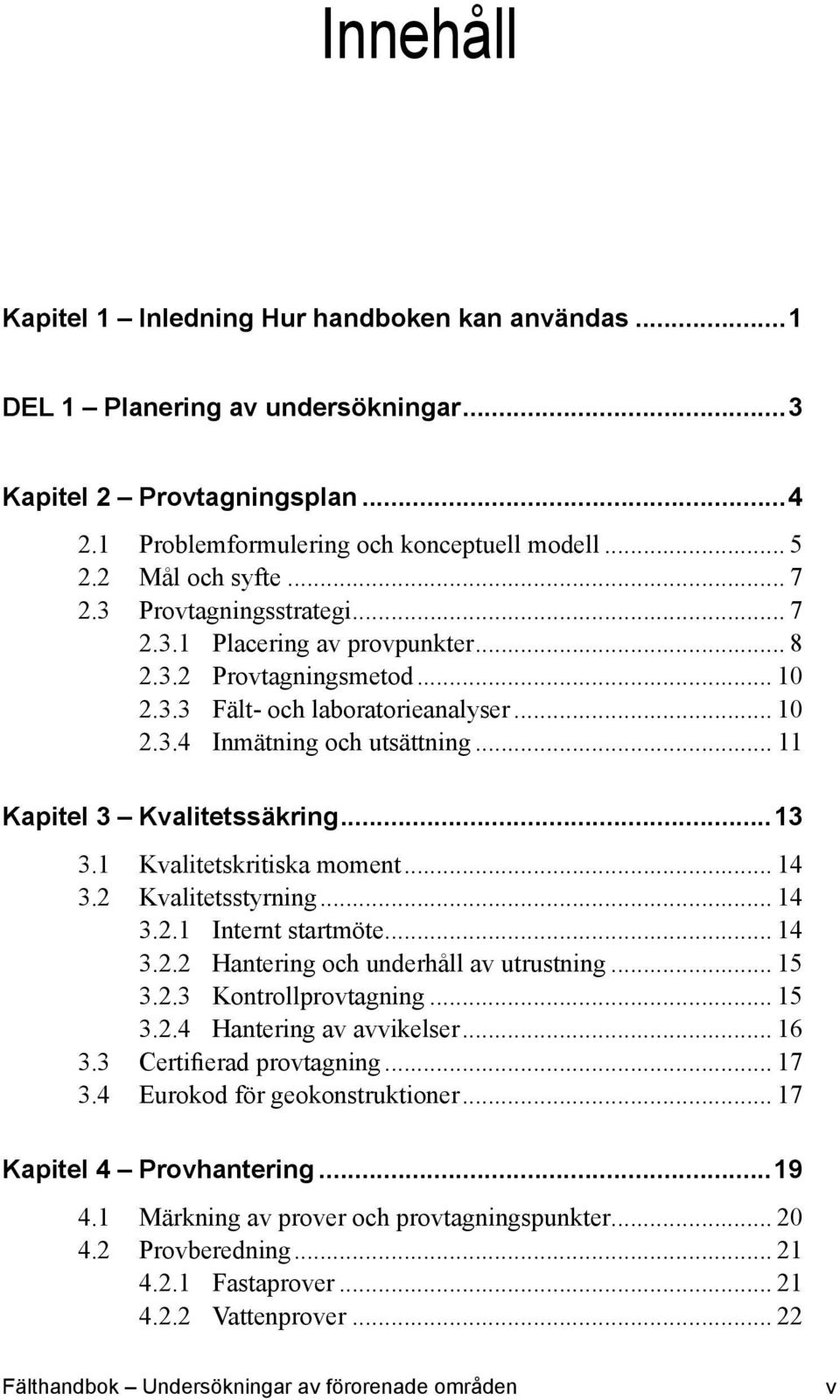 .. 11 Kapitel 3 Kvalitetssäkring...13 3.1 Kvalitetskritiska moment... 14 3.2 Kvalitetsstyrning... 14 3.2.1 Internt startmöte... 14 3.2.2 Hantering och underhåll av utrustning... 15 3.2.3 Kontrollprovtagning.