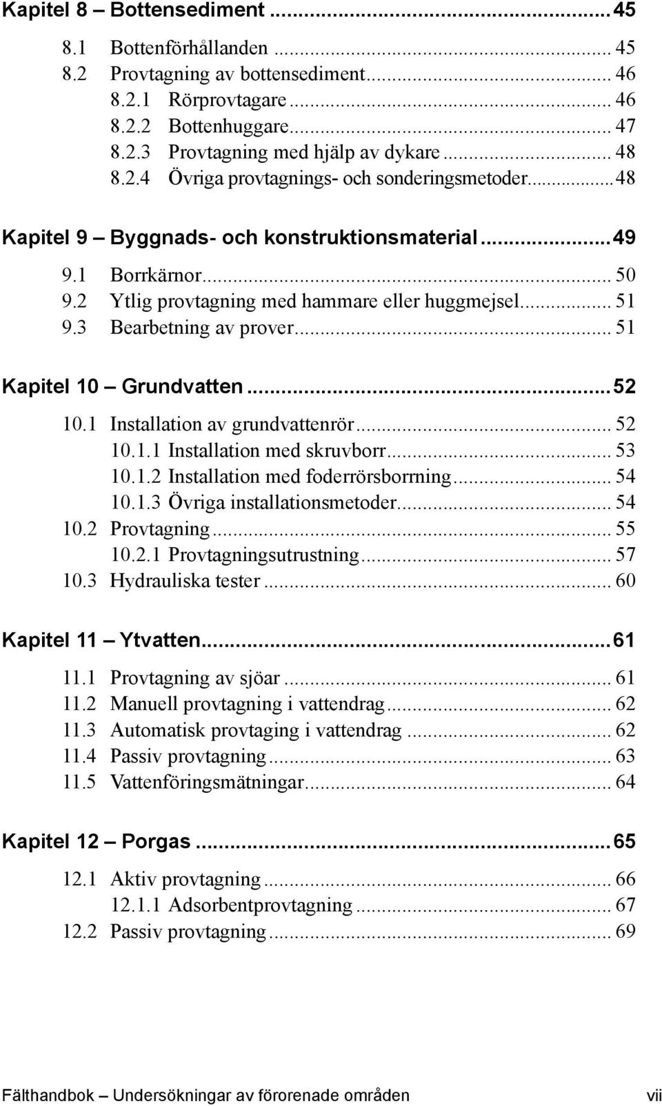 1 Installation av grundvattenrör... 52 10.1.1 Installation med skruvborr... 53 10.1.2 Installation med foderrörsborrning... 54 10.1.3 Övriga installationsmetoder... 54 10.2 Provtagning... 55 10.2.1 Provtagningsutrustning.