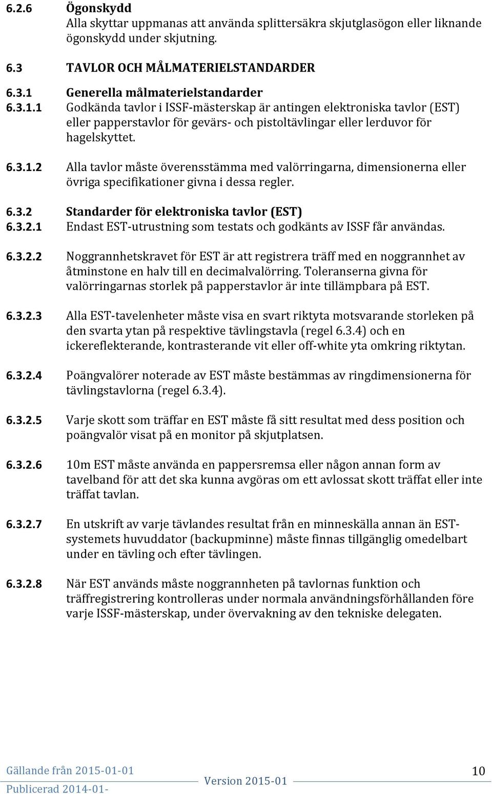 6.3.2 Standarder för elektroniska tavlor (EST) 6.3.2.1 Endast EST- utrustning som testats och godkänts av ISSF får användas. 6.3.2.2 Noggrannhetskravet för EST är att registrera träff med en noggrannhet av åtminstone en halv till en decimalvalörring.