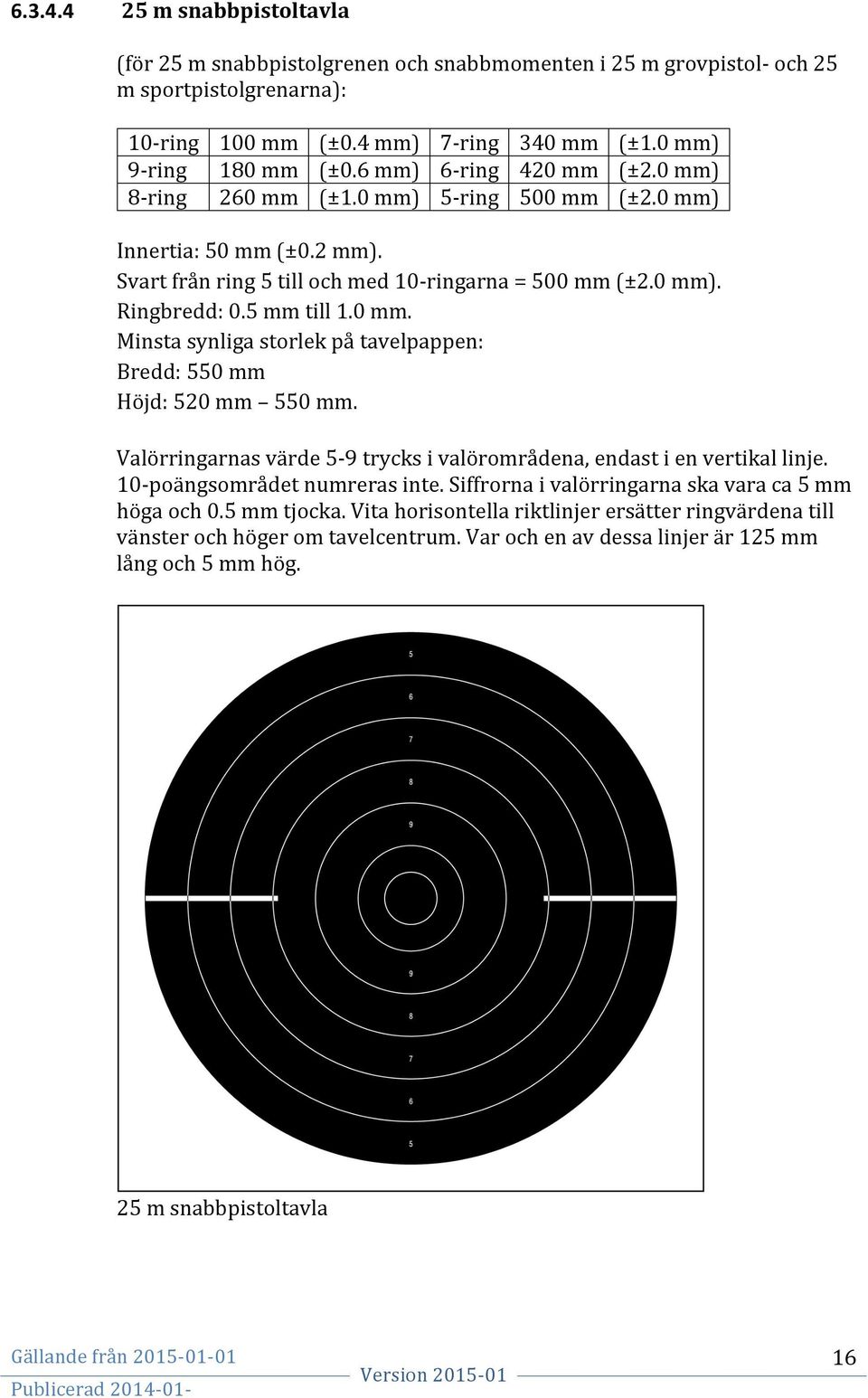 0 mm. Minsta synliga storlek på tavelpappen: Bredd: 550 mm Höjd: 520 mm 550 mm. Valörringarnas värde 5-9 trycks i valörområdena, endast i en vertikal linje. 10- poängsområdet numreras inte.