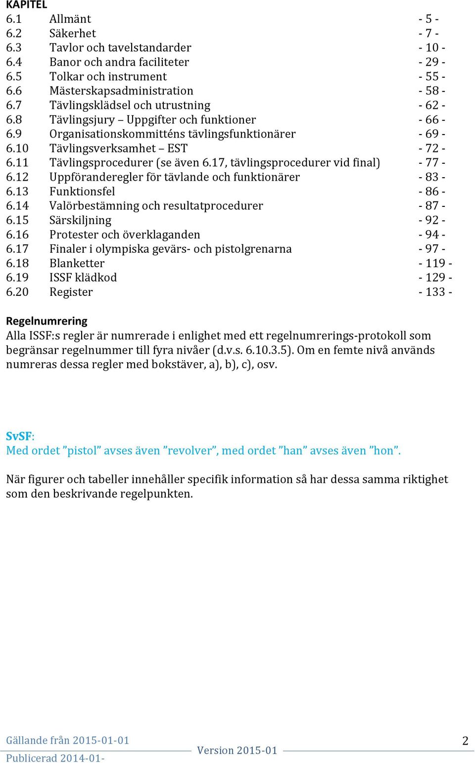 11 Tävlingsprocedurer (se även 6.17, tävlingsprocedurer vid final) - 77-6.12 Uppföranderegler för tävlande och funktionärer - 83-6.13 Funktionsfel - 86-6.