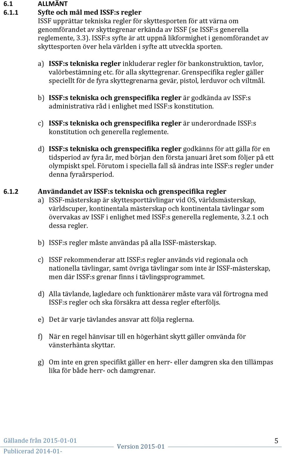 a) ISSF:s tekniska regler inkluderar regler för bankonstruktion, tavlor, valörbestämning etc. för alla skyttegrenar.