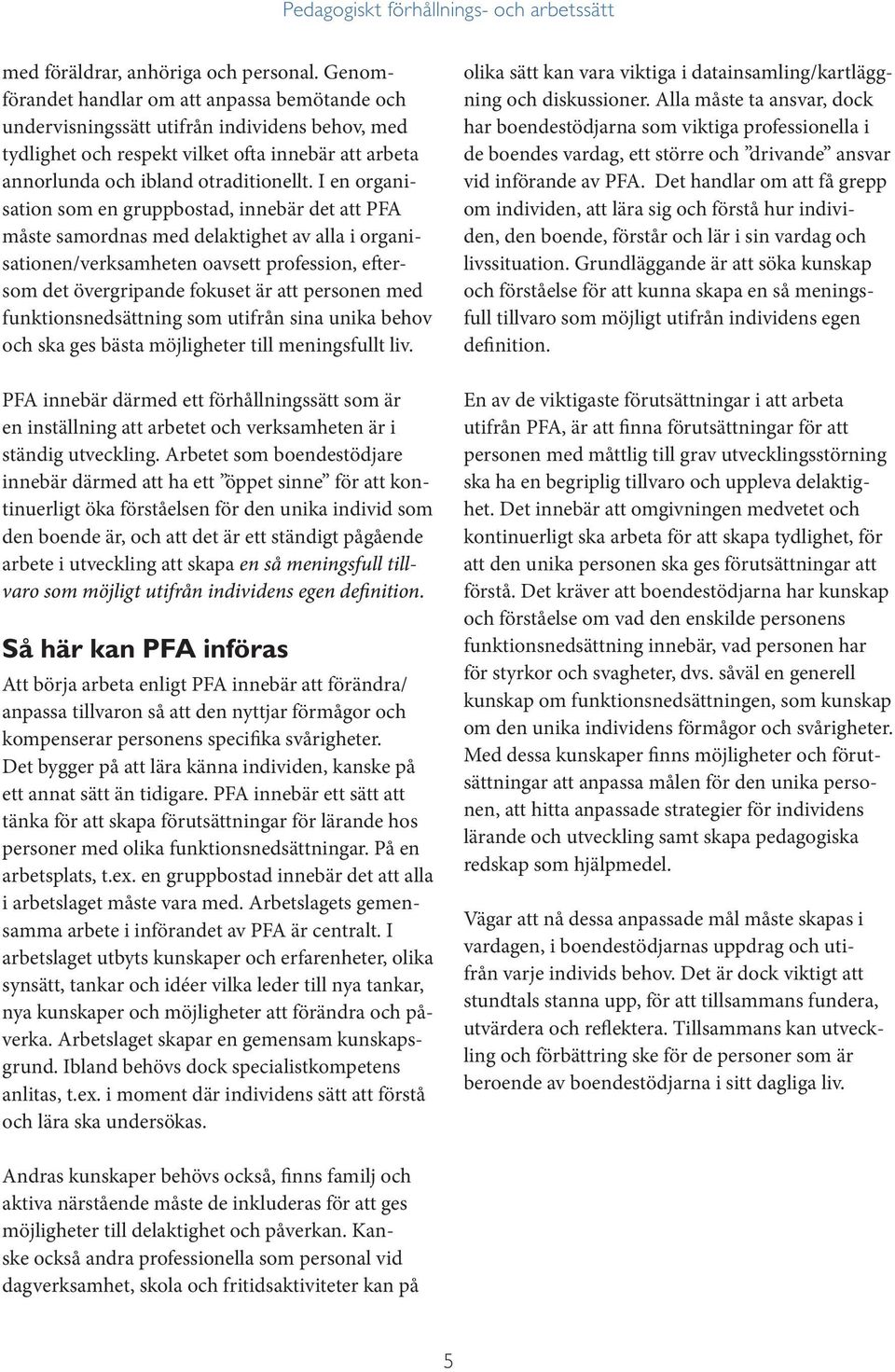 I en organisation som en gruppbostad, innebär det att PFA måste samordnas med delaktighet av alla i organisationen/verksamheten oavsett profession, eftersom det övergripande fokuset är att personen