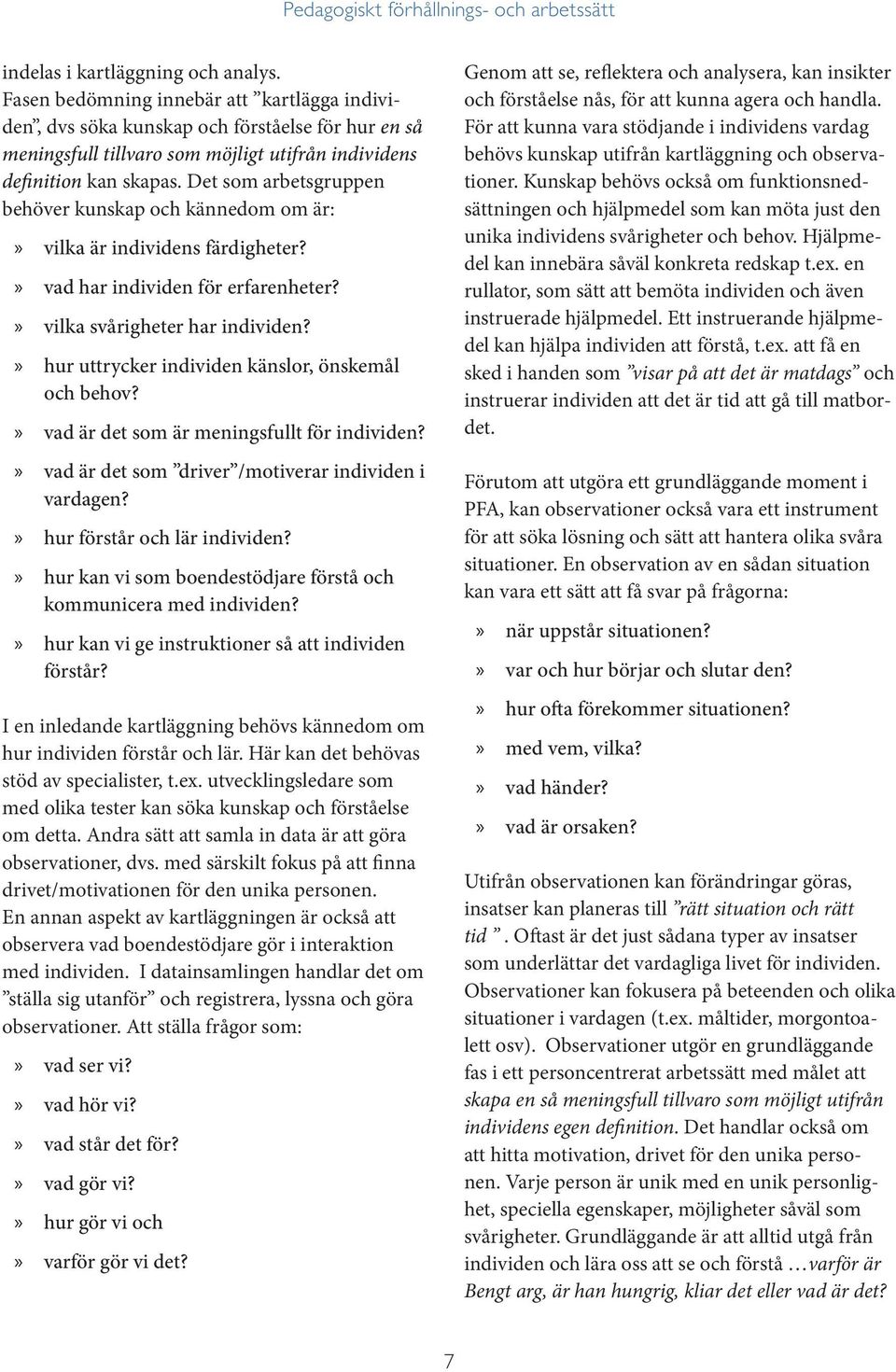 Det som arbetsgruppen behöver kunskap och kännedom om är: vilka är individens färdigheter? vad har individen för erfarenheter? vilka svårigheter har individen?