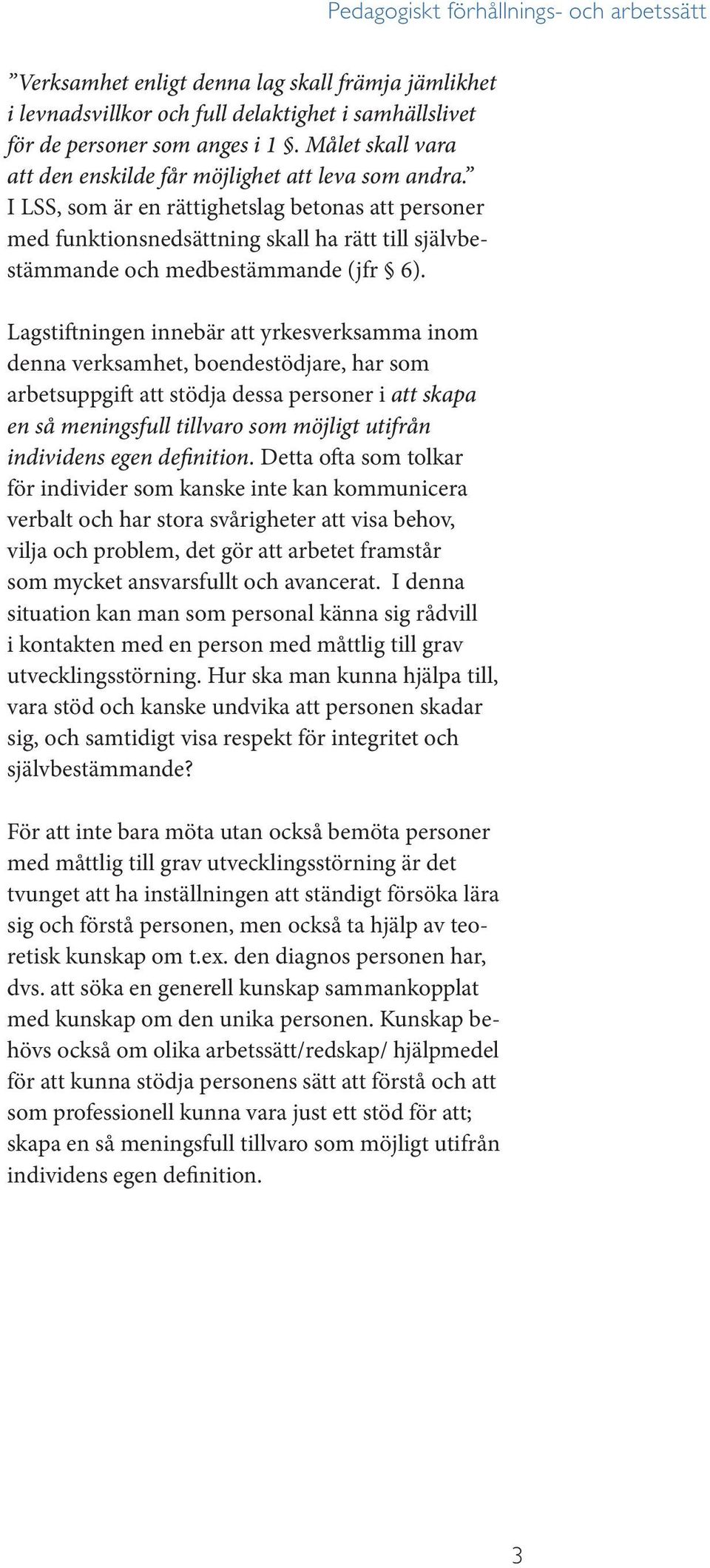 I LSS, som är en rättighetslag betonas att personer med funktionsnedsättning skall ha rätt till självbestämmande och medbestämmande (jfr 6).