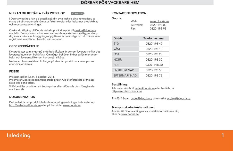 se med din företagsinformation samt namn och e-postadress, så lägger vi upp dig som användare. Inloggningsuppgifterna är personliga och du måste vara registrerad kund för att handla i vår webshop.