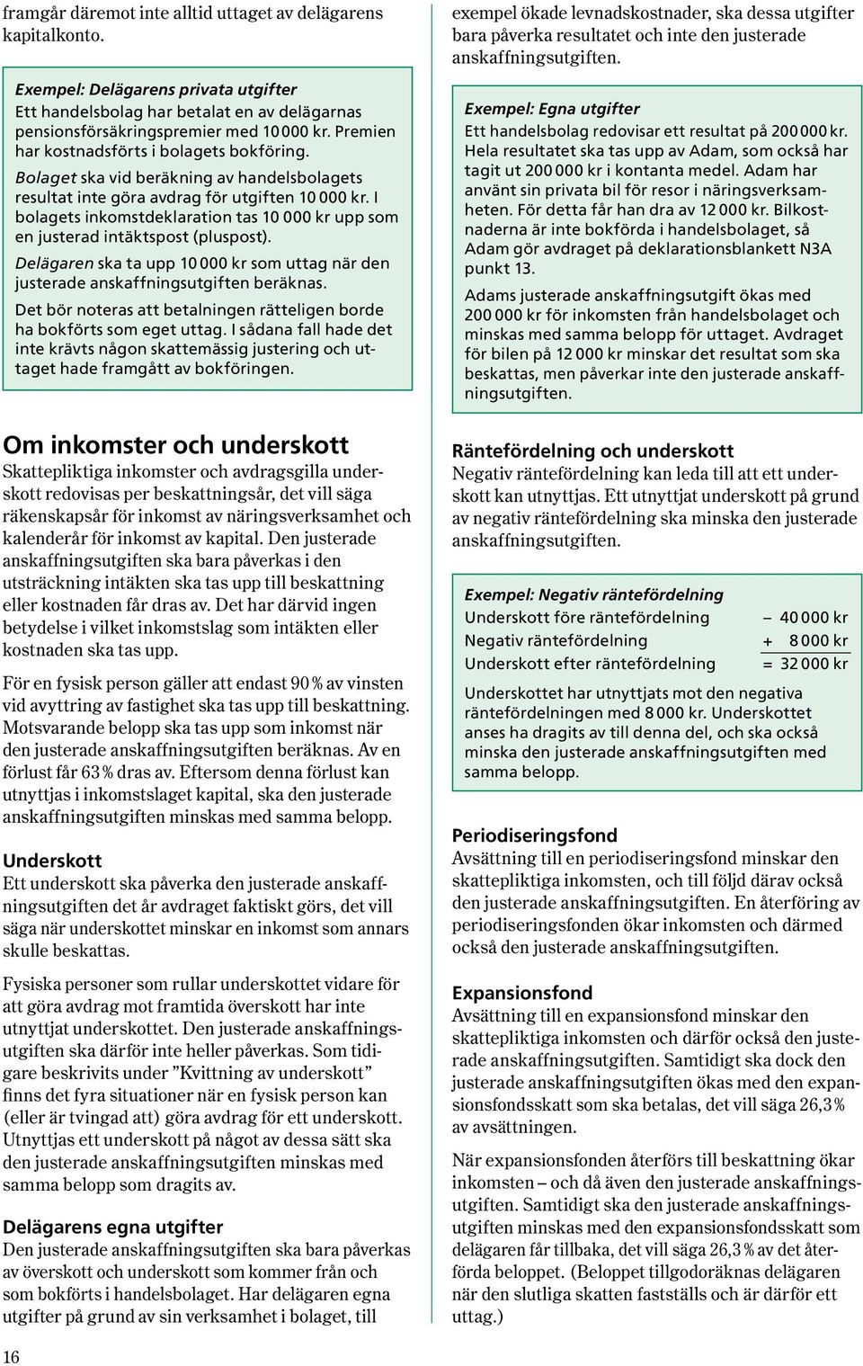 I bolagets inkomstdeklaration tas 10 000 kr upp som en justerad intäktspost (pluspost). Del ägaren ska ta upp 10 000 kr som uttag när den justerade anskaffningsutgiften beräknas.