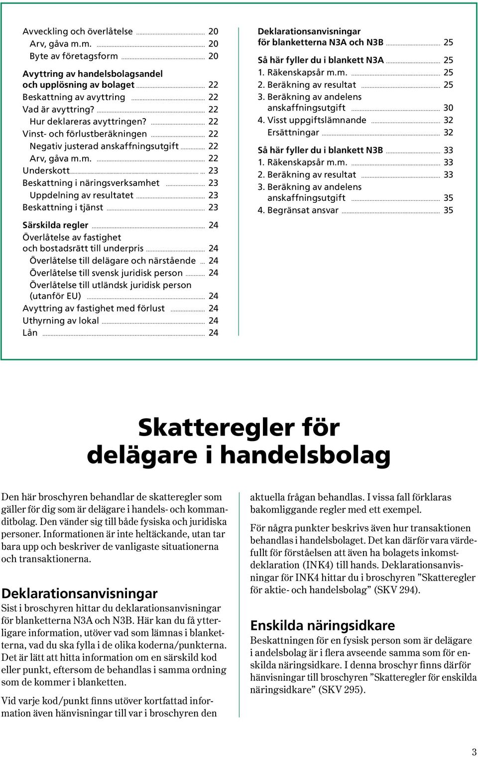 .. 23 Beskattning i näringsverksamhet 23 Uppdelning av resultatet 23 Beskattning i tjänst 23 Särskilda regler 24 Överlåtelse av fastighet och bostadsrätt till underpris 24 Överlåtelse till delägare