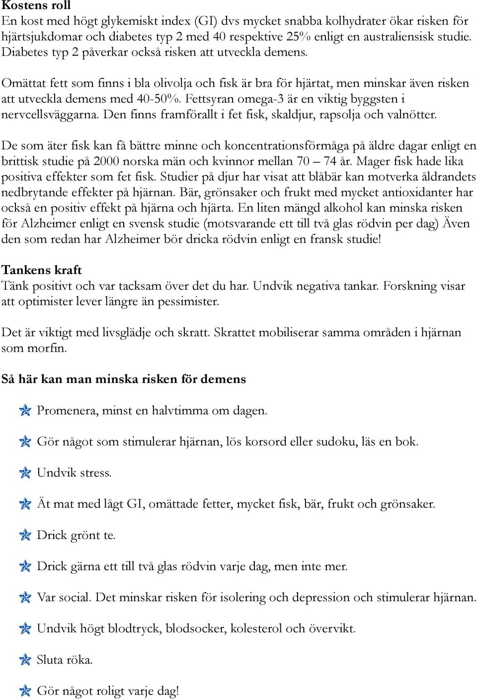 Fettsyran omega-3 är en viktig byggsten i nervcellsväggarna. Den finns framförallt i fet fisk, skaldjur, rapsolja och valnötter.