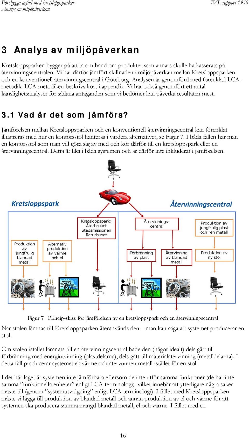 LCA-metodiken beskrivs kort i appendix. Vi har också genomfört ett antal känslighetsanalyser för sådana antaganden som vi bedömer kan påverka resultaten mest. 3.1 Vad är det som jämförs?