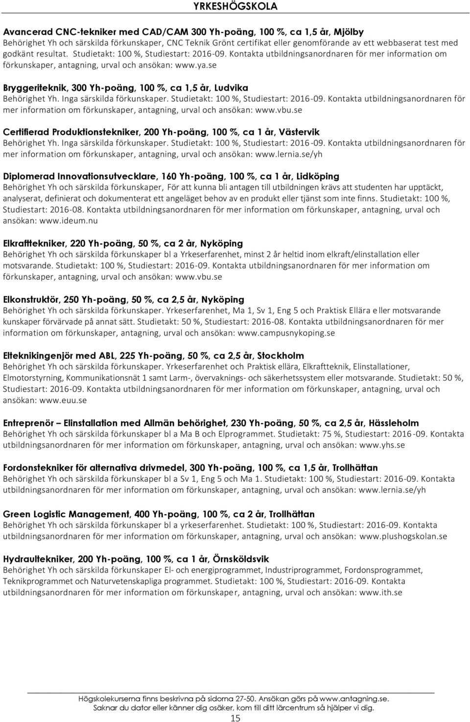 se Bryggeriteknik, 300 Yh-poäng, 100 %, ca 1,5 år, Ludvika Behörighet Yh. Inga särskilda förkunskaper. Studietakt: 100 %, Studiestart: 2016-09.