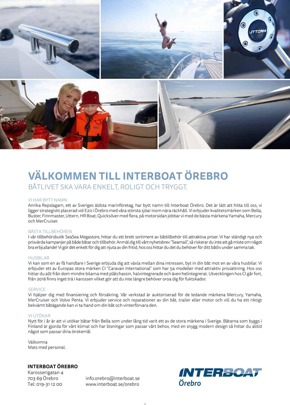 Vi erbjuder kvalitetsmärken som Bella, Buster, Finnmaster, Uttern, HR Boat, Quicksilver med flera, på motorsidan jobbar vi med de bästa märkena Yamaha, Mercury och MerCruiser.