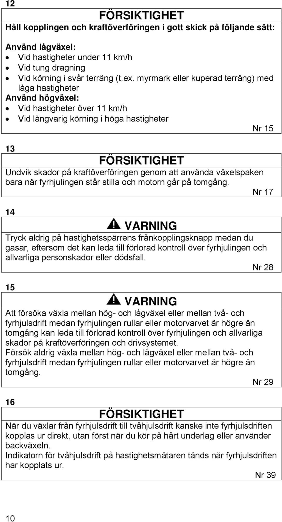 genom att använda växelspaken bara när fyrhjulingen står stilla och motorn går på tomgång.