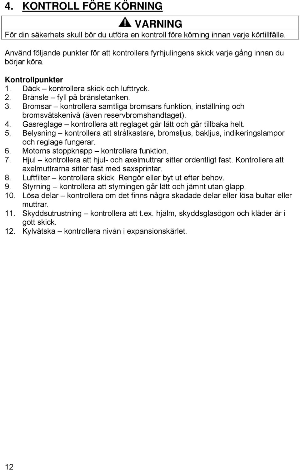 Bromsar kontrollera samtliga bromsars funktion, inställning och bromsvätskenivå (även reservbromshandtaget). 4. Gasreglage kontrollera att reglaget går lätt och går tillbaka helt. 5.