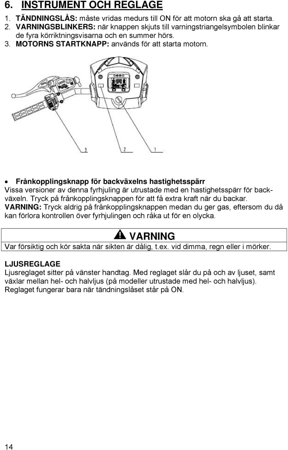 Frånkopplingsknapp för backväxelns hastighetsspärr Vissa versioner av denna fyrhjuling är utrustade med en hastighetsspärr för backväxeln.