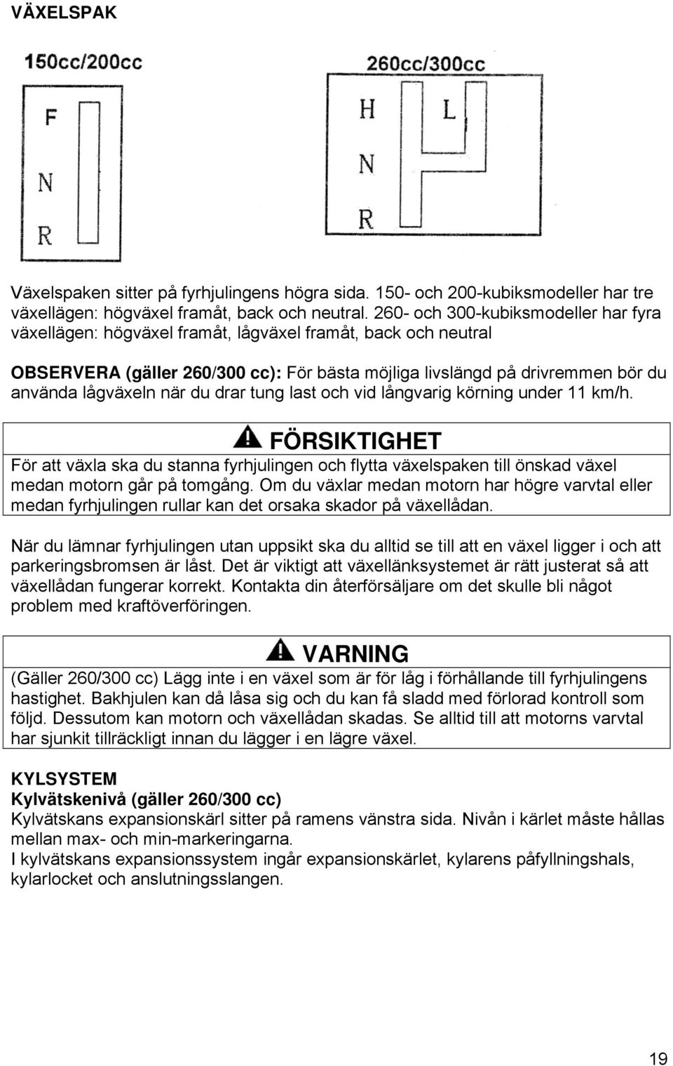 när du drar tung last och vid långvarig körning under 11 km/h. FÖRSIKTIGHET För att växla ska du stanna fyrhjulingen och flytta växelspaken till önskad växel medan motorn går på tomgång.