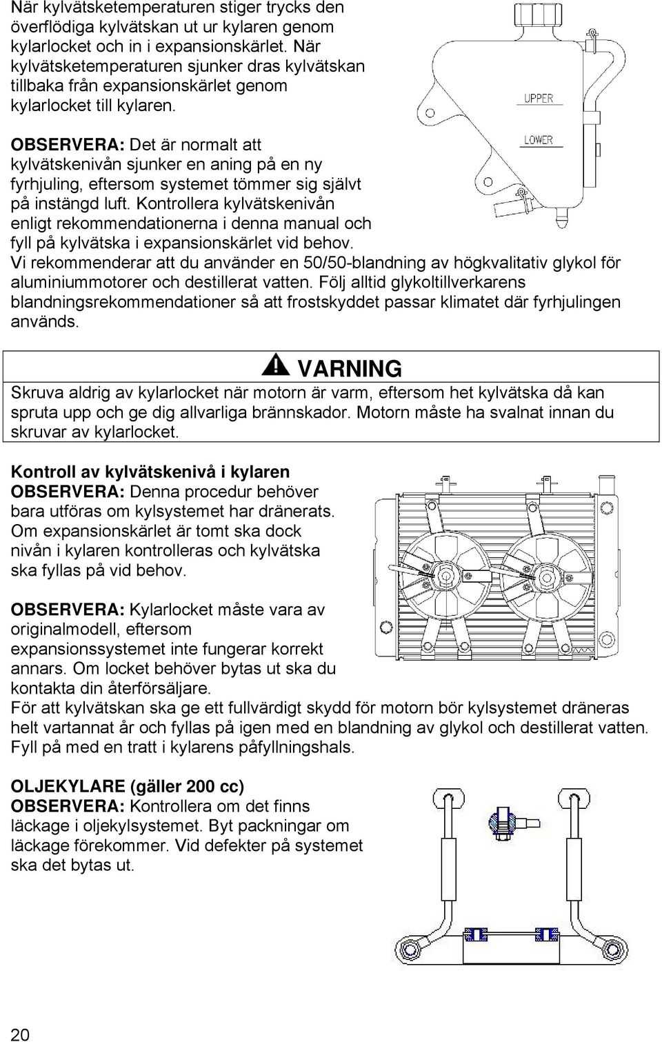 OBSERVERA: Det är normalt att kylvätskenivån sjunker en aning på en ny fyrhjuling, eftersom systemet tömmer sig självt på instängd luft.